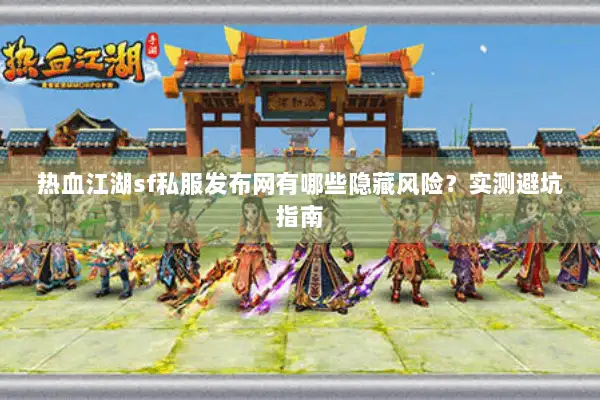 热血江湖sf私服发布网有哪些隐藏风险？实测避坑指南
