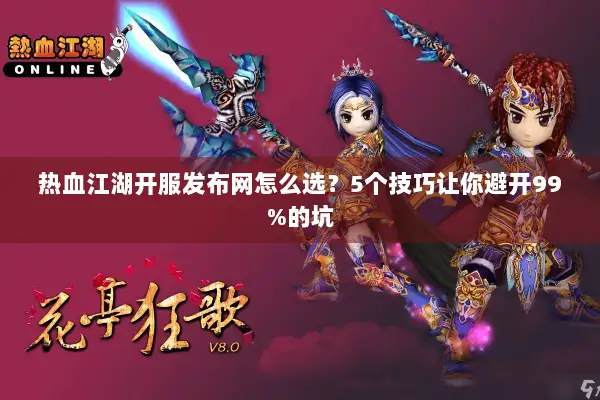 热血江湖开服发布网怎么选？5个技巧让你避开99%的坑