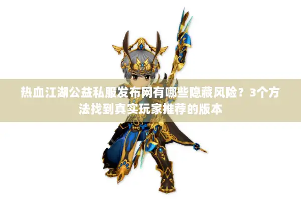 热血江湖公益私服发布网有哪些隐藏风险？3个方法找到真实玩家推荐的版本