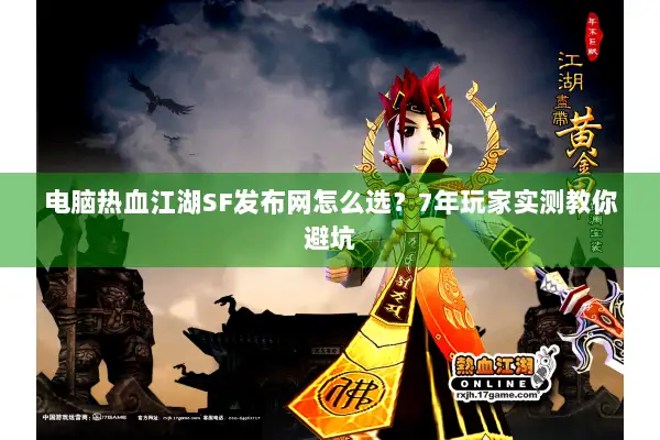 电脑热血江湖SF发布网怎么选？7年玩家实测教你避坑
