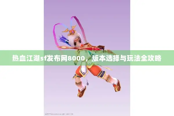 热血江湖sf发布网8000，版本选择与玩法全攻略