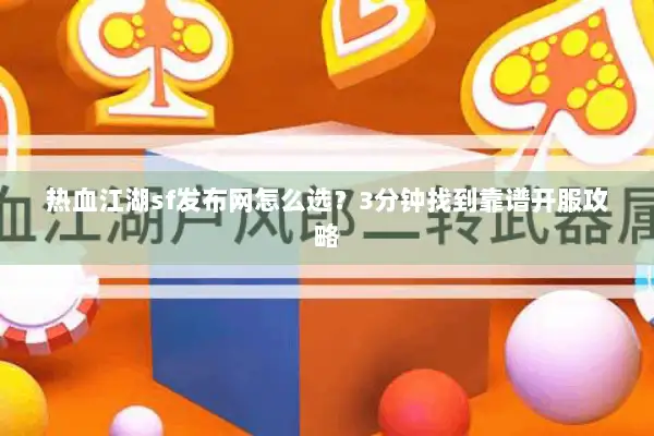 热血江湖sf发布网怎么选?3分钟找到靠谱开服攻略 热血江湖sf发布网怎么选?3分钟找到靠谱开服攻略
