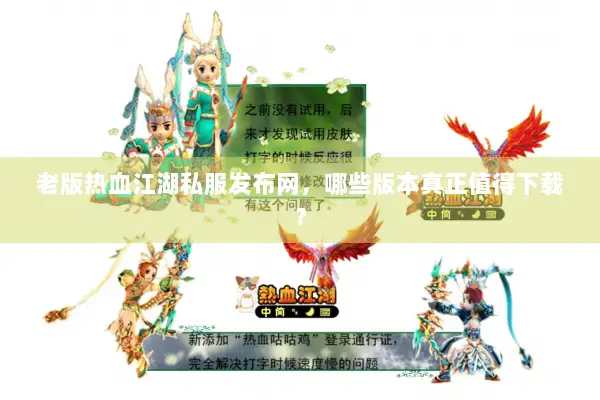 老版热血江湖私服发布网，哪些版本真正值得下载？