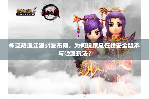 神迹热血江湖sf发布网，为何玩家总在找安全版本与隐藏玩法？
