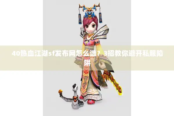 40热血江湖sf发布网怎么选？3招教你避开私服陷阱