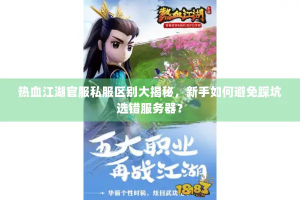 热血江湖官服私服区别大揭秘，新手如何避免踩坑选错服务器？