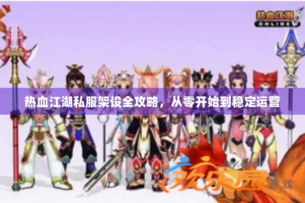 热血江湖私服架设全攻略，从零开始到稳定运营