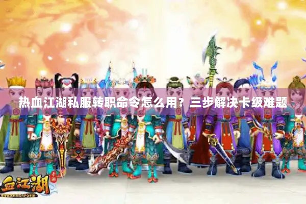 热血江湖私服转职命令怎么用？三步解决卡级难题