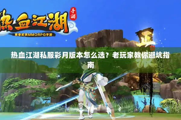 热血江湖私服彩月版本怎么选？老玩家教你避坑指南