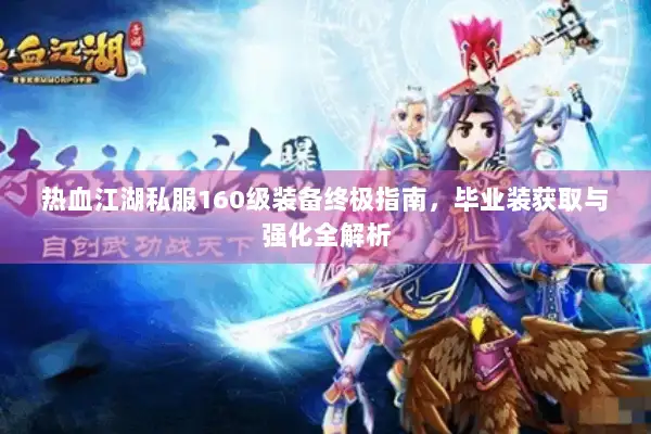 热血江湖私服160级装备终极指南，毕业装获取与强化全解析