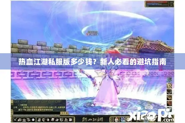 热血江湖私服版多少钱？新人必看的避坑指南