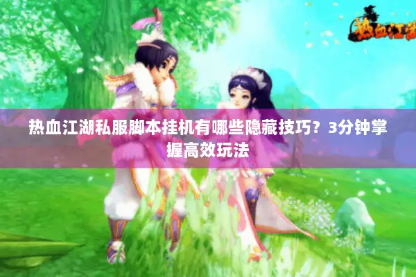 热血江湖私服脚本挂机有哪些隐藏技巧？3分钟掌握高效玩法