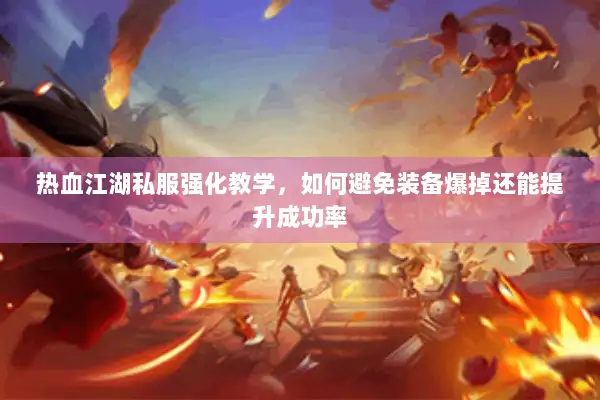 热血江湖私服强化教学，如何避免装备爆掉还能提升成功率