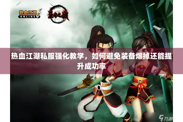 热血江湖私服强化教学，如何避免装备爆掉还能提升成功率