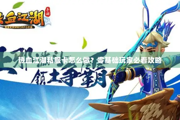 热血江湖私服卡怎么做？零基础玩家必看攻略