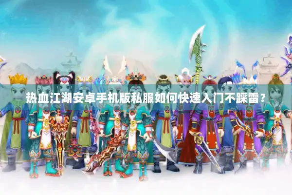 热血江湖安卓手机版私服如何快速入门不踩雷? 热血江湖安卓手机版私服如何快速入门不踩雷?
