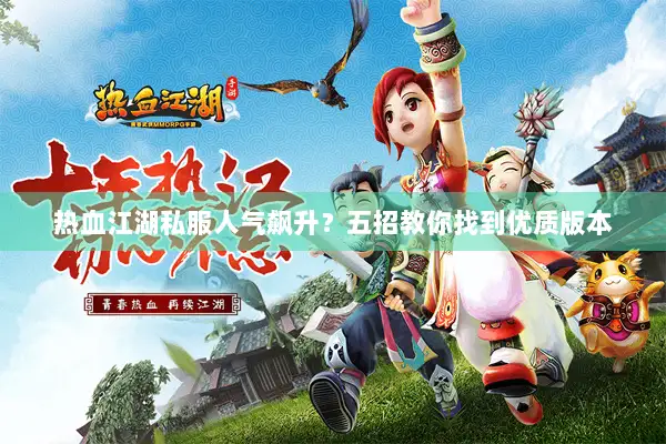 热血江湖私服人气飙升?五招教你找到优质版本 热血江湖私服人气飙升?五招教你找到优质版本