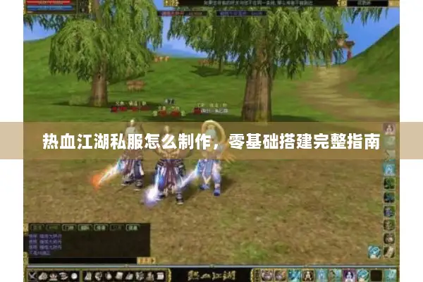热血江湖私服怎么制作，零基础搭建完整指南
