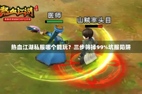 热血江湖私服哪个能玩?三步筛掉99%坑服陷阱 热血江湖私服哪个能玩?三步筛掉99%坑服陷阱