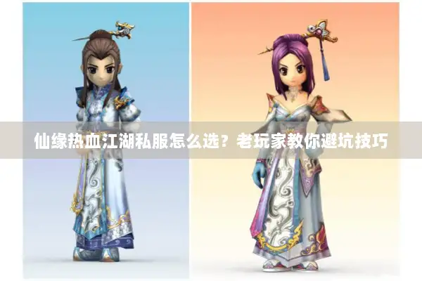 仙缘热血江湖私服怎么选？老玩家教你避坑技巧