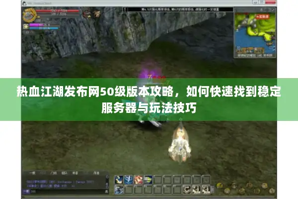 热血江湖发布网50级版本攻略,如何快速找到稳定服务器与玩法技巧 热血江湖发布网50级版本攻略,如何快速找到稳定服务器与玩法技巧