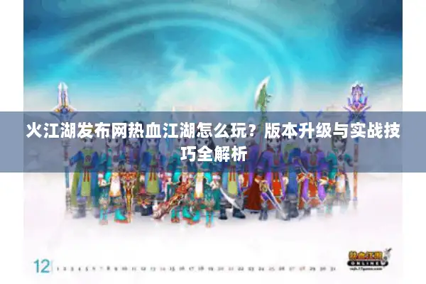 火江湖发布网热血江湖怎么玩?版本升级与实战技巧全解析 火江湖发布网热血江湖怎么玩?版本升级与实战技巧全解析