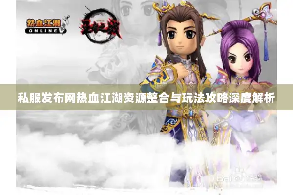 私服发布网热血江湖资源整合与玩法攻略深度解析