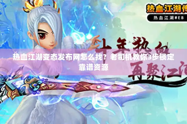 热血江湖变态发布网怎么找？老司机教你3步锁定靠谱资源
