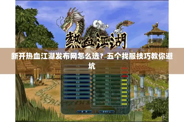 新开热血江湖发布网怎么选？五个找服技巧教你避坑