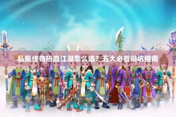 私服传奇热血江湖怎么选？五大必看避坑指南