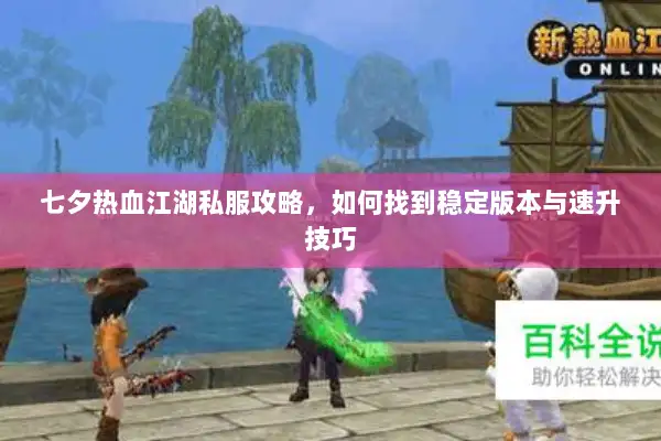 七夕热血江湖私服攻略，如何找到稳定版本与速升技巧