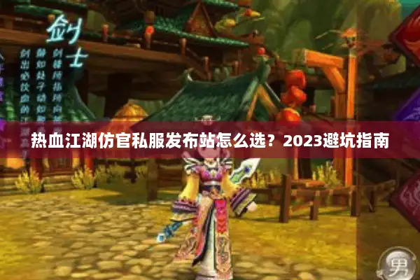 热血江湖仿官私服发布站怎么选？2023避坑指南