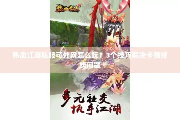 热血江湖私服可外网怎么玩？3个技巧解决卡顿掉线问题