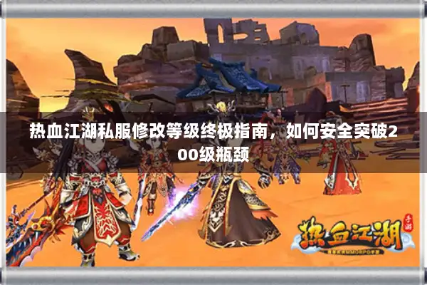 热血江湖私服修改等级终极指南,如何安全突破200级瓶颈 热血江湖私服修改等级终极指南,如何安全突破200级瓶颈