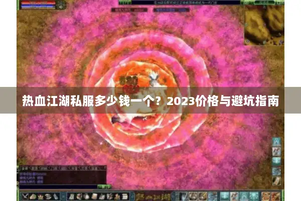 热血江湖私服多少钱一个？2023价格与避坑指南