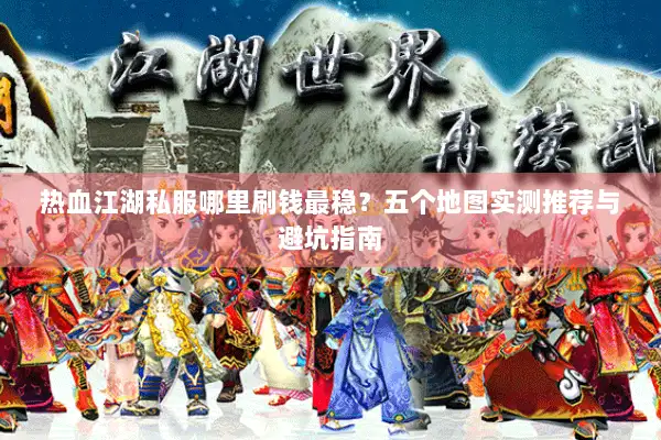 热血江湖私服哪里刷钱最稳？五个地图实测推荐与避坑指南