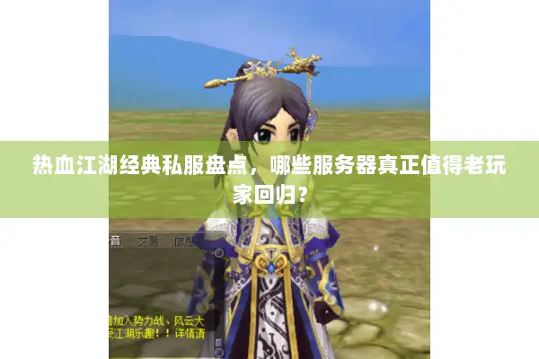 热血江湖经典私服盘点，哪些服务器真正值得老玩家回归？
