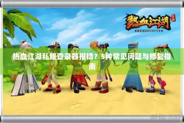 热血江湖私服登录器报错？5种常见问题与修复指南