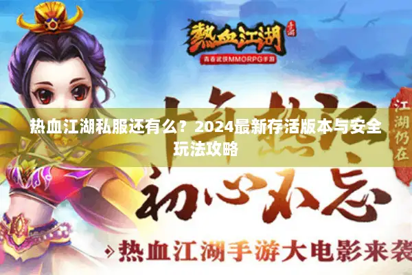 热血江湖私服还有么？2024最新存活版本与安全玩法攻略