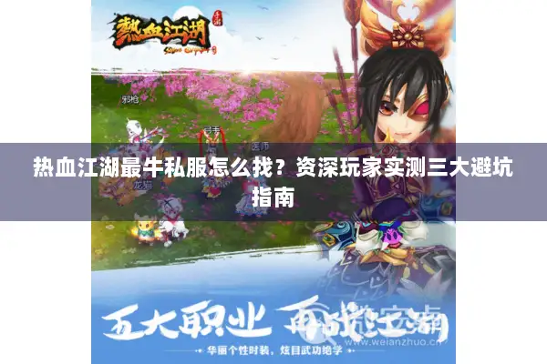 热血江湖最牛私服怎么找？资深玩家实测三大避坑指南