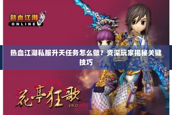 热血江湖私服升天任务怎么做？资深玩家揭秘关键技巧