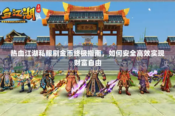热血江湖私服刷金币终极指南,如何安全高效实现财富自由 热血江湖私服刷金币终极指南,如何安全高效实现财富自由