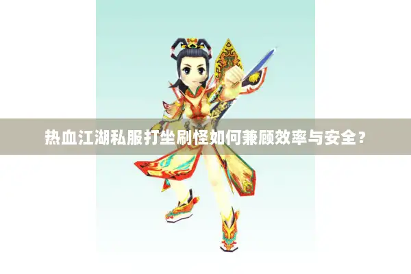 热血江湖私服打坐刷怪如何兼顾效率与安全？