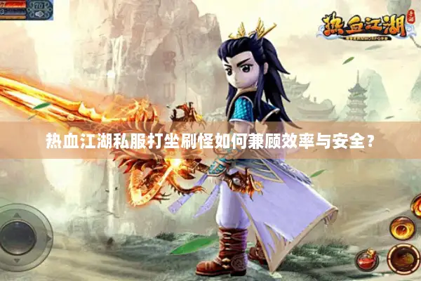 热血江湖私服打坐刷怪如何兼顾效率与安全？