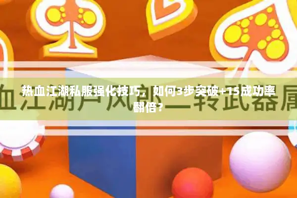 热血江湖私服强化技巧，如何3步突破+15成功率翻倍？