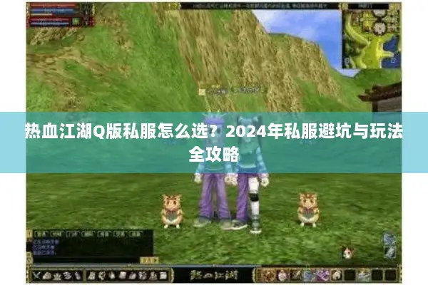 热血江湖Q版私服怎么选？2024年私服避坑与玩法全攻略
