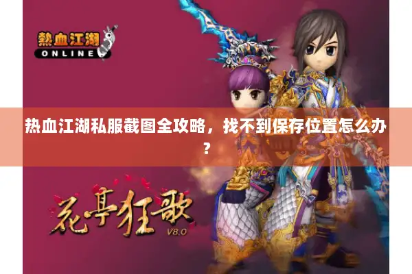 热血江湖私服截图全攻略，找不到保存位置怎么办？