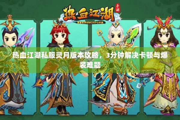 热血江湖私服灵月版本攻略，3分钟解决卡顿与爆装难题