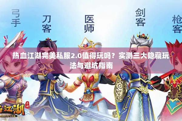 热血江湖完美私服2.0值得玩吗？实测三大隐藏玩法与避坑指南