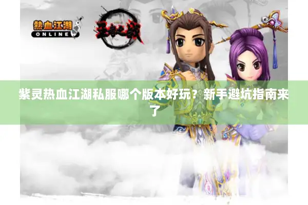 紫灵热血江湖私服哪个版本好玩？新手避坑指南来了
